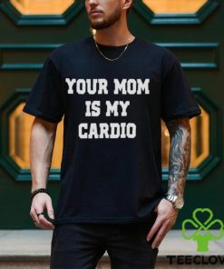 Your mom is my cardio hoodie, sweater, longsleeve, shirt v-neck, t-shirt