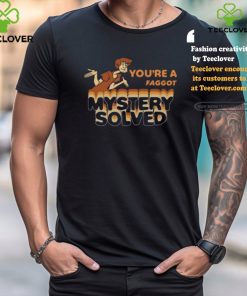 You’re A Faggot Mystery Solved Shirt