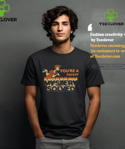 You’re A Faggot Mystery Solved Shirt