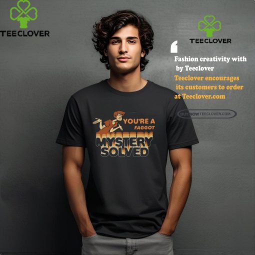You’re A Faggot Mystery Solved Shirt