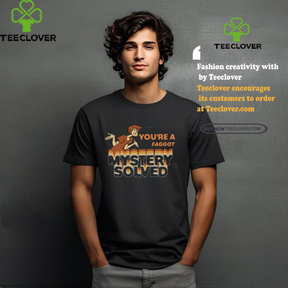 You’re A Faggot Mystery Solved Shirt You’re A Faggot Mystery Solved Shirt