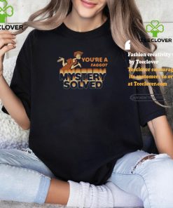 You’re A Faggot Mystery Solved Shirt