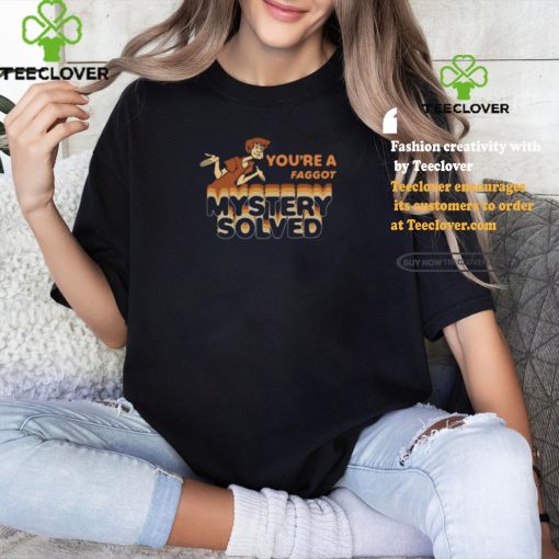 You’re A Faggot Mystery Solved Shirt