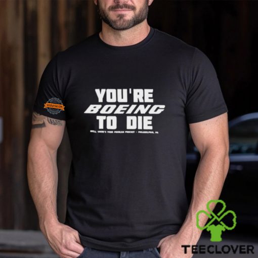 You’re Boein To Die Well There’s Your Problem Podcast Philadelphia Pa Shirt