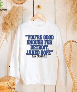 You’re Good Enough For Detroit Jared Goff Dan Campbell shirt