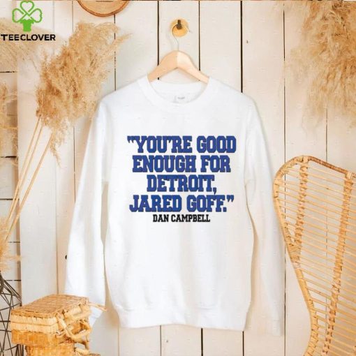 You’re Good Enough For Detroit Jared Goff Dan Campbell hoodie, sweater, longsleeve, shirt v-neck, t-shirt