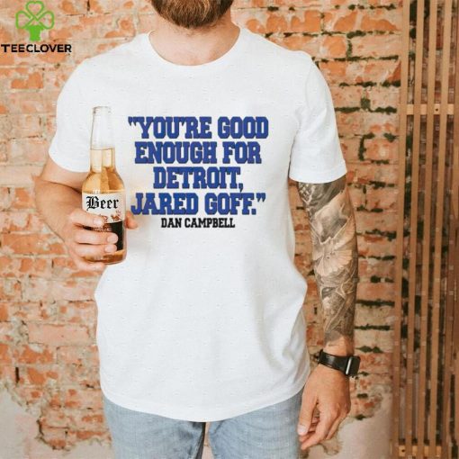 You’re Good Enough For Detroit Jared Goff Dan Campbell hoodie, sweater, longsleeve, shirt v-neck, t-shirt