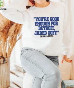 You’re Good Enough For Detroit Jared Goff Dan Campbell hoodie, sweater, longsleeve, shirt v-neck, t-shirt