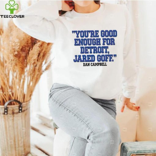 You’re Good Enough For Detroit Jared Goff Dan Campbell hoodie, sweater, longsleeve, shirt v-neck, t-shirt