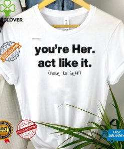 You’re Her Act Like It Note To Self Shirt