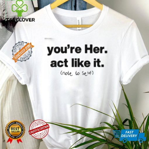 You’re Her Act Like It Note To Self Shirt
