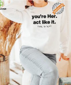 You’re Her Act Like It Note To Self Shirt
