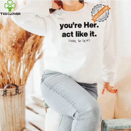 You’re Her Act Like It Note To Self Shirt