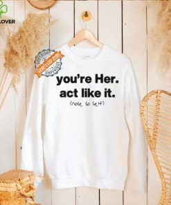 You’re Her Act Like It Note To Self Shirt