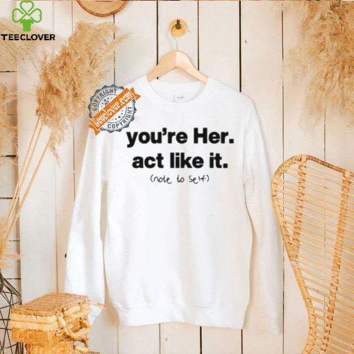 You’re Her Act Like It Note To Self Shirt