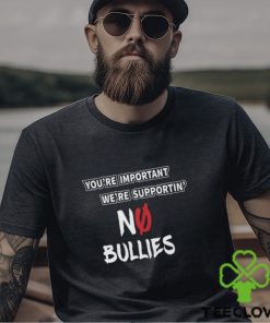 You’re Important We’re Supportin’ No Bullies Shirt