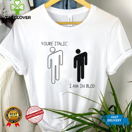 You’re Italic I am in Blod art shirt