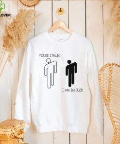 You’re Italic I am in Blod art shirt