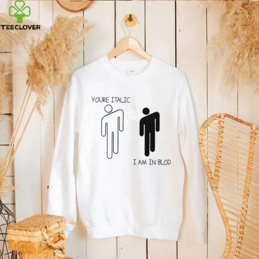 You’re Italic I am in Blod art shirt