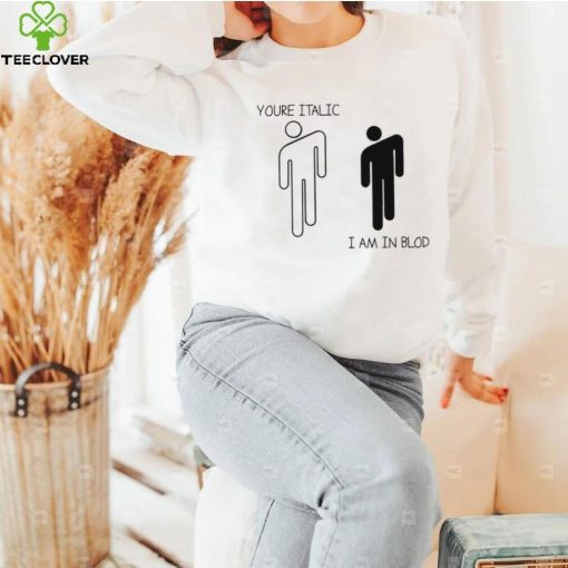 You’re Italic I am in Blod art shirt