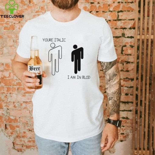 You’re Italic I am in Blod art shirt