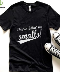 Youre Killing Me Smalls Shirt