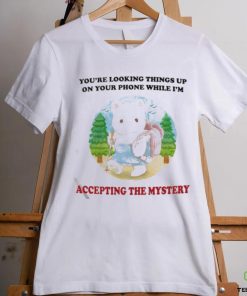 You’re Looking Things Up On Your Phone While I’m Accepting The Mystery Shirt