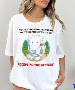 You’re Looking Things Up On Your Phone While I’m Accepting The Mystery Shirt 2 You’re Looking Things Up On Your Phone While I’m Accepting The Mystery Shirt