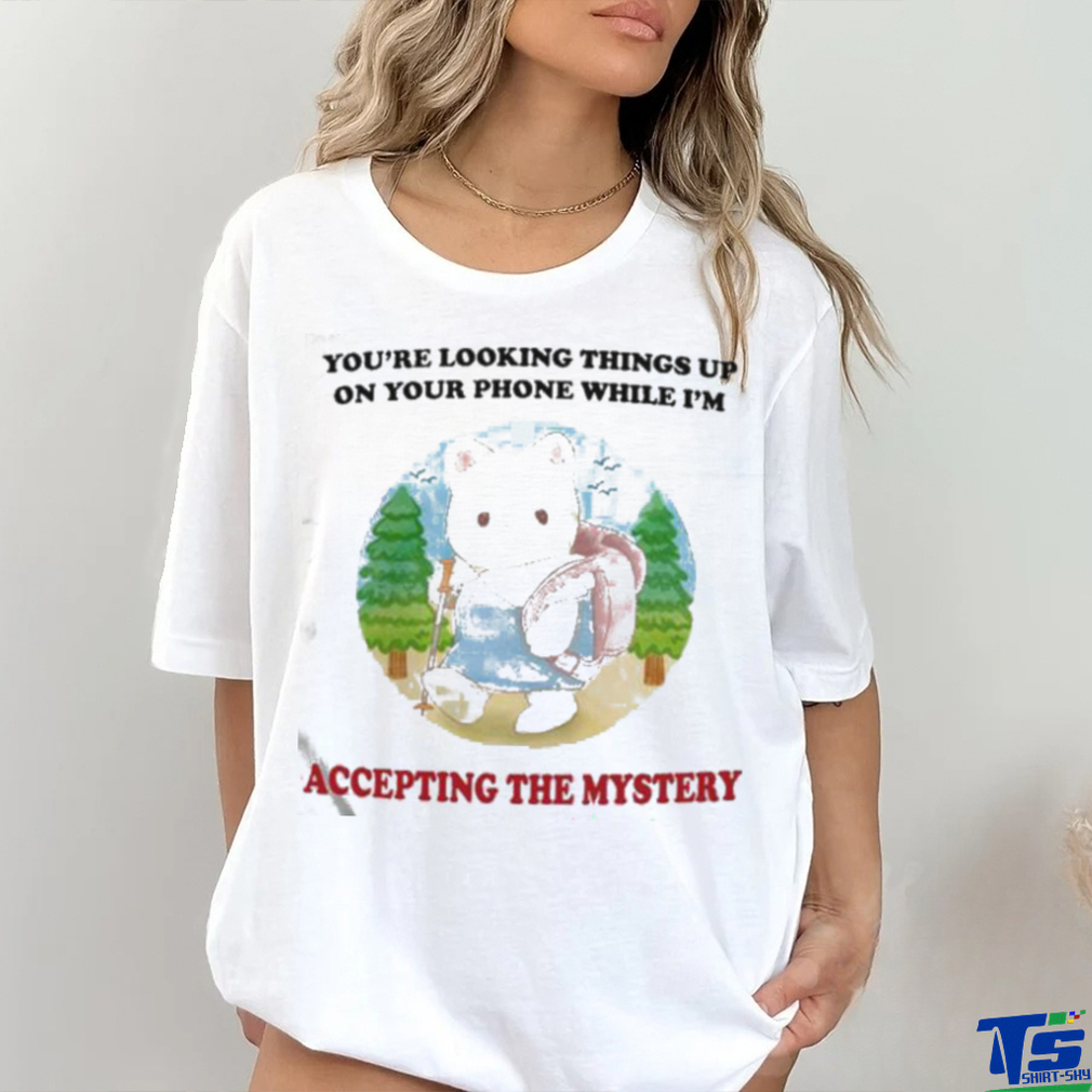 You’re Looking Things Up On Your Phone While I’m Accepting The Mystery Shirt You’re Looking Things Up On Your Phone While I’m Accepting The Mystery Shirt
