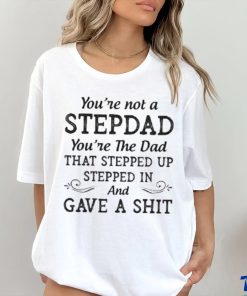 You’re Not A StepDad Youre The Dad Shirt