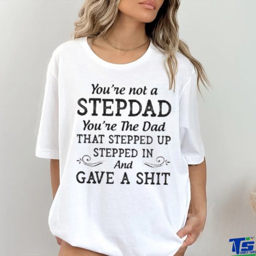 You’re Not A StepDad Youre The Dad Shirt