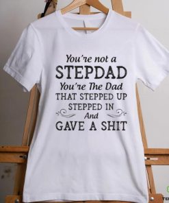 You’re Not A StepDad Youre The Dad Shirt