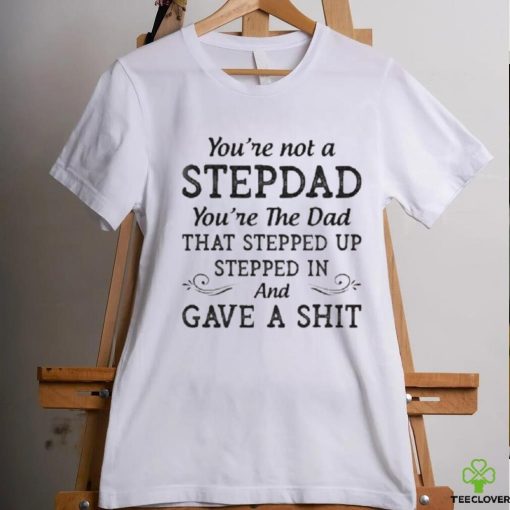 You’re Not A StepDad Youre The Dad Shirt