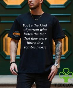 You’re The Kind Of Person Who Hides The Fact That They Were Bitten In A Zombie Movie Shirt