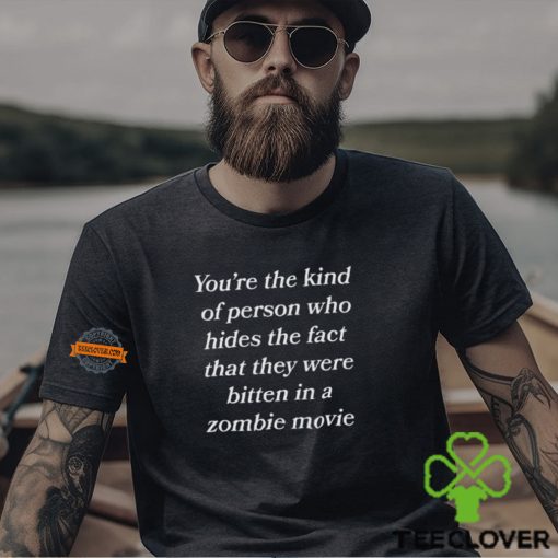 You’re The Kind Of Person Who Hides The Fact That They Were Bitten In A Zombie Movie Shirt