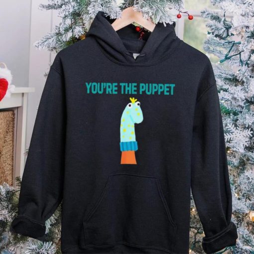 Youre The Puppet Funny hoodie, sweater, longsleeve, shirt v-neck, t-shirt