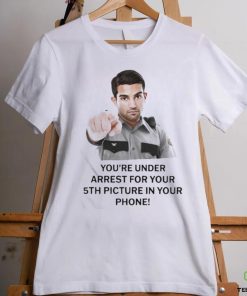 You’re Under Arrest For Your 5Th Picture In Your Phone Shirt 3 You’re Under Arrest For Your 5Th Picture In Your Phone Shirt