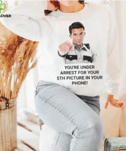 You’re Under Arrest For Your 5Th Picture In Your Phone shirt, hoodie, tank top, sweater and long sleeve t shirt 3 You’re Under Arrest For Your 5Th Picture In Your Phone shirt, hoodie, tank top, sweater and long sleeve t shirt