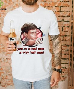 You’re a bad man a very bad man shirt 2 You’re a bad man a very bad man shirt