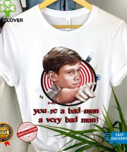 You’re a bad man a very bad man shirt 3 You’re a bad man a very bad man shirt