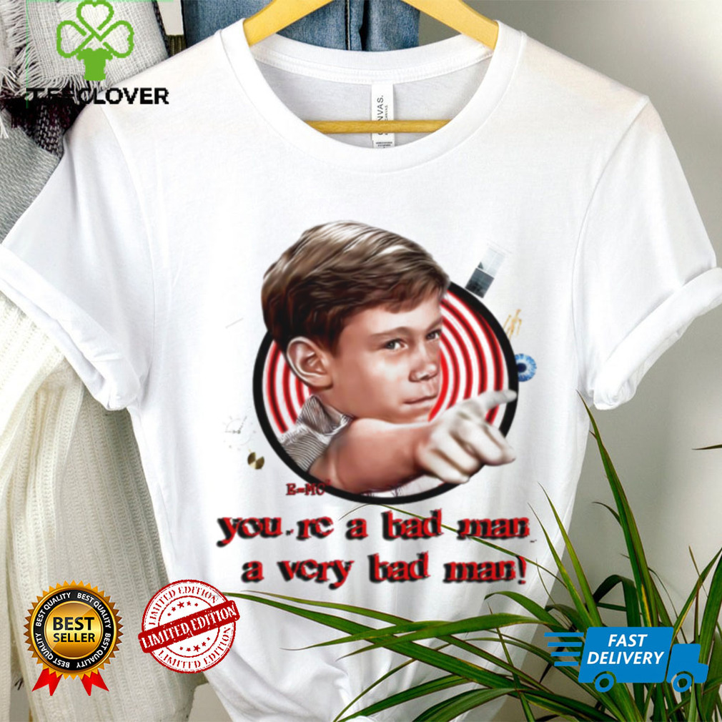 You’re a bad man a very bad man shirt You’re a bad man a very bad man shirt