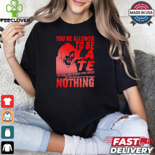 You’re allowed to be late nothing Death shirt