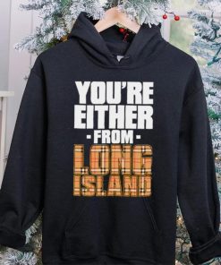 You’re either from Long Island text shirt
