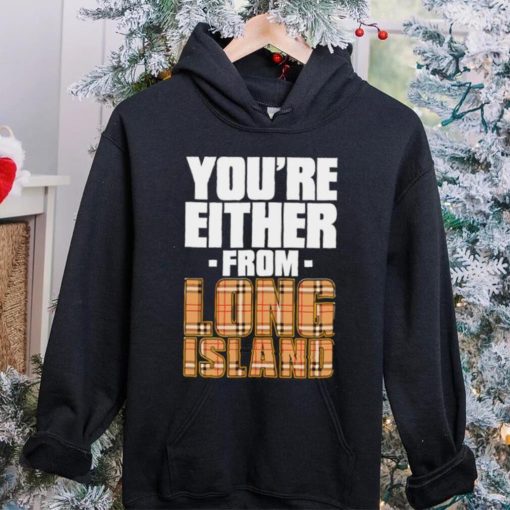 You’re either from Long Island text shirt