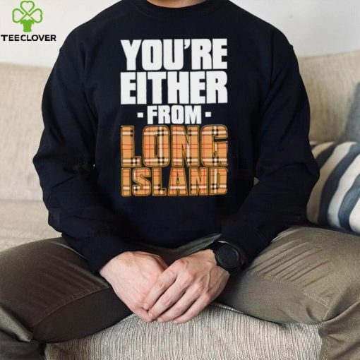 You’re either from Long Island text shirt