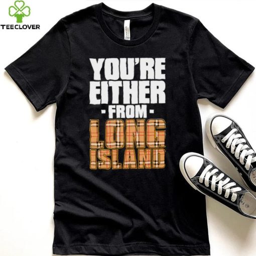 You’re either from Long Island text shirt