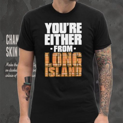 You’re either from Long Island text shirt