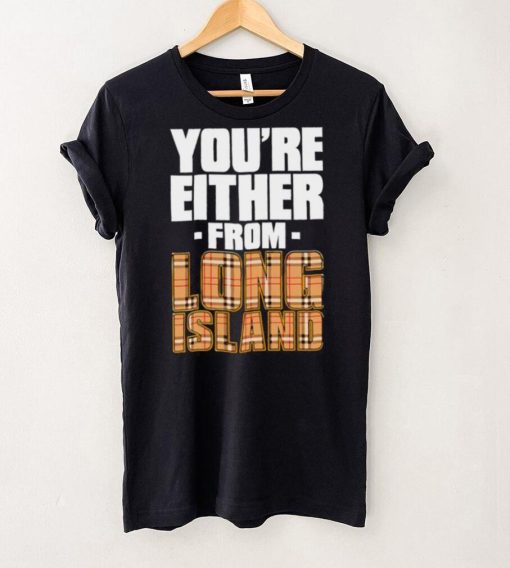 You’re either from Long Island text shirt