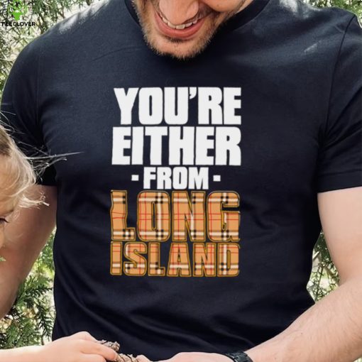 You’re either from Long Island text shirt