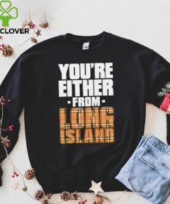 You’re either from Long Island text shirt